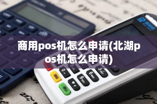 商用pos机怎么申请(北湖pos机怎么申请)