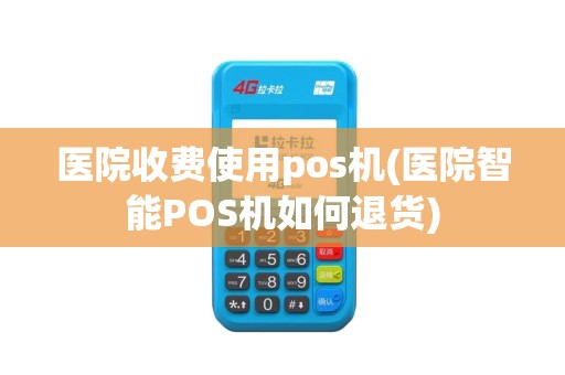 医院收费使用pos机(医院智能POS机如何退货)