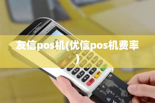 友信pos机(优信pos机费率)
