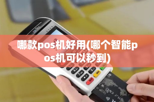 哪款pos机好用(哪个智能pos机可以秒到)