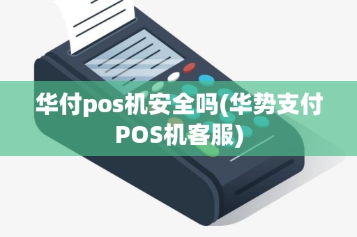 华付pos机安全吗(华势支付POS机客服)