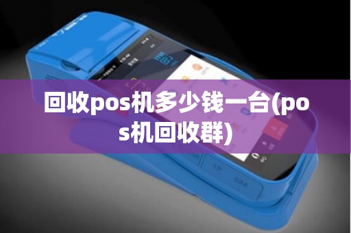 回收pos机多少钱一台(pos机回收群)