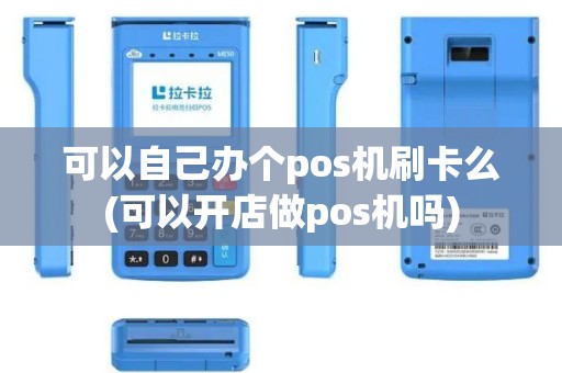 可以自己办个pos机刷卡么(可以开店做pos机吗)