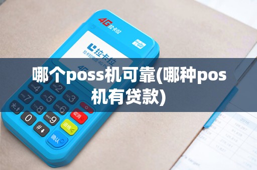 哪个poss机可靠(哪种pos机有贷款)
