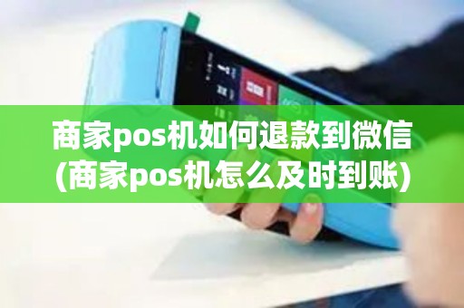商家pos机如何退款到微信(商家pos机怎么及时到账)