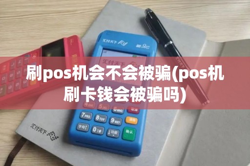 刷pos机会不会被骗(pos机刷卡钱会被骗吗)