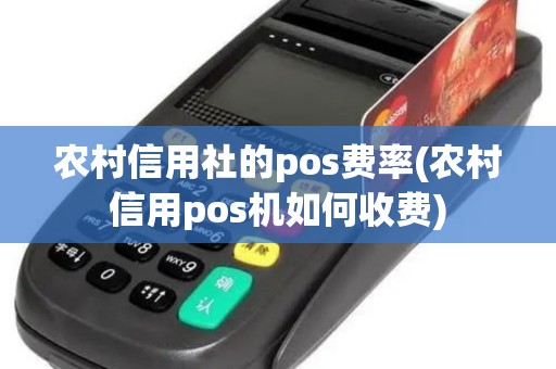 农村信用社的pos费率(农村信用pos机如何收费)