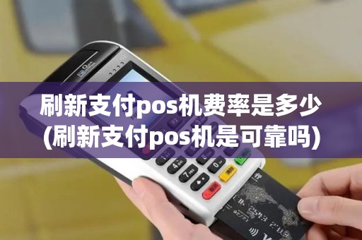 刷新支付pos机费率是多少(刷新支付pos机是可靠吗)
