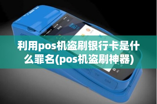 利用pos机盗刷银行卡是什么罪名(pos机盗刷神器)
