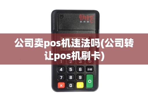 公司卖pos机违法吗(公司转让pos机刷卡)