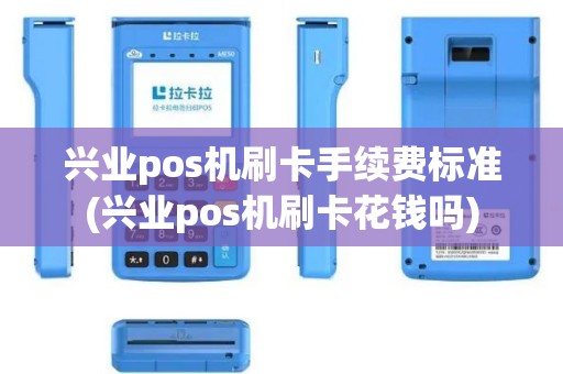 兴业pos机刷卡手续费标准(兴业pos机刷卡花钱吗)