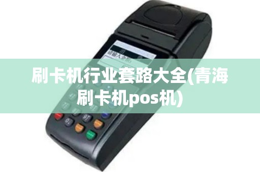 刷卡机行业套路大全(青海刷卡机pos机)