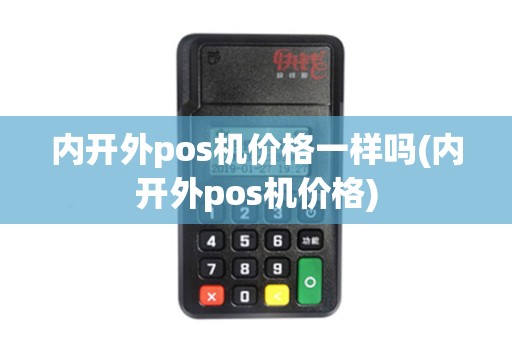 内开外pos机价格一样吗(内开外pos机价格)