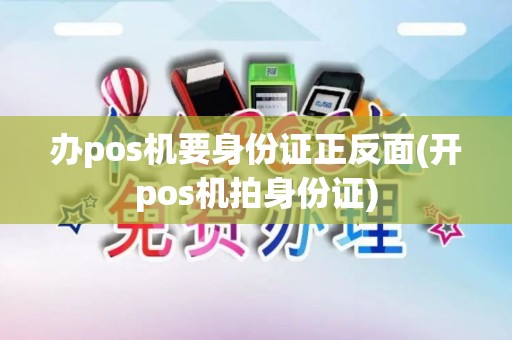 办pos机要身份证正反面(开pos机拍身份证)