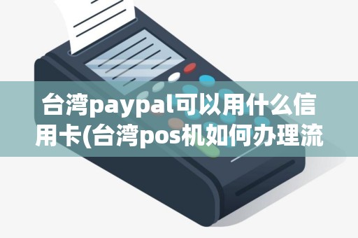 台湾paypal可以用什么信用卡(台湾pos机如何办理流程)