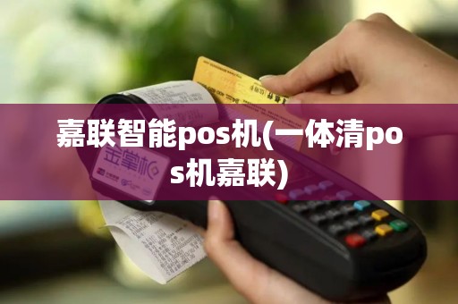 嘉联智能pos机(一体清pos机嘉联)