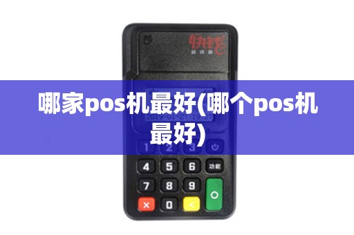 哪家pos机最好(哪个pos机最好)