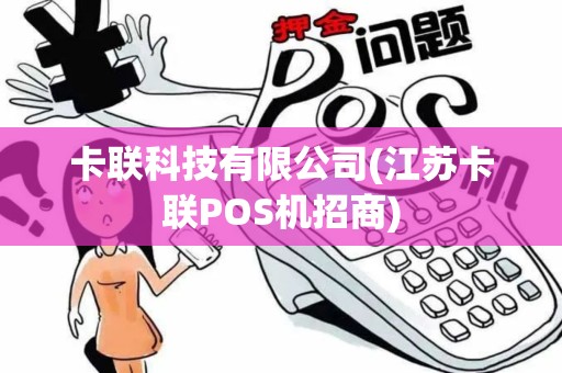 卡联科技有限公司(江苏卡联POS机招商)