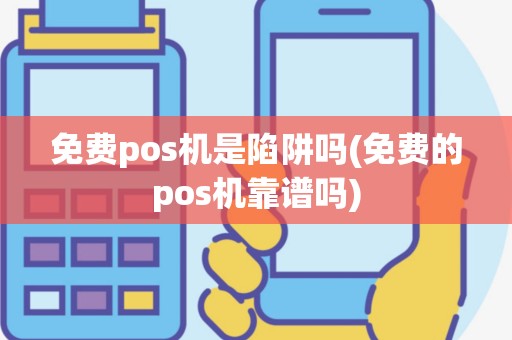 免费pos机是陷阱吗(免费的pos机靠谱吗)
