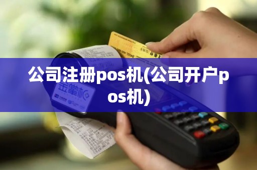 公司注册pos机(公司开户pos机)