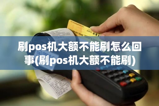 刷pos机大额不能刷怎么回事(刷pos机大额不能刷)