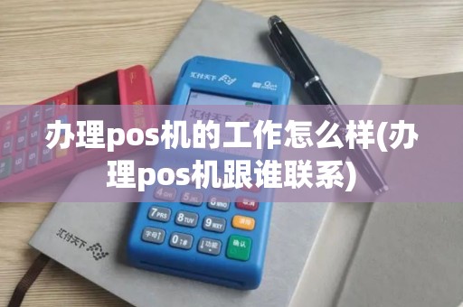 办理pos机的工作怎么样(办理pos机跟谁联系)