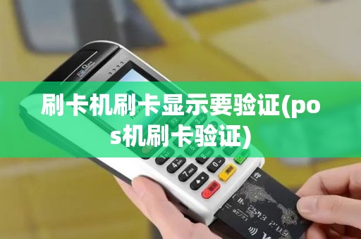 刷卡机刷卡显示要验证(pos机刷卡验证)