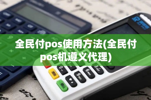 全民付pos使用方法(全民付pos机遵义代理)