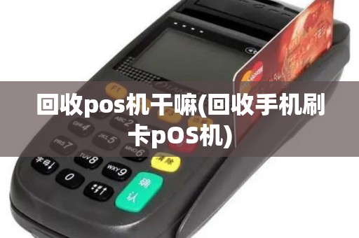 回收pos机干嘛(回收手机刷卡pOS机)