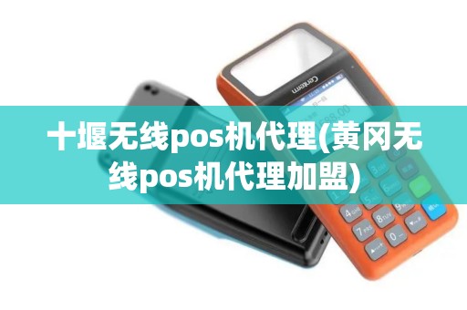 十堰无线pos机代理(黄冈无线pos机代理加盟)