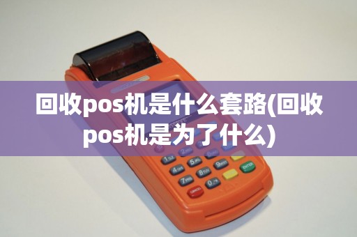 回收pos机是什么套路(回收pos机是为了什么)