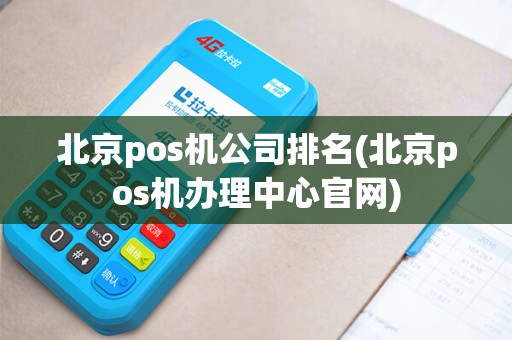 北京pos机公司排名(北京pos机办理中心官网)