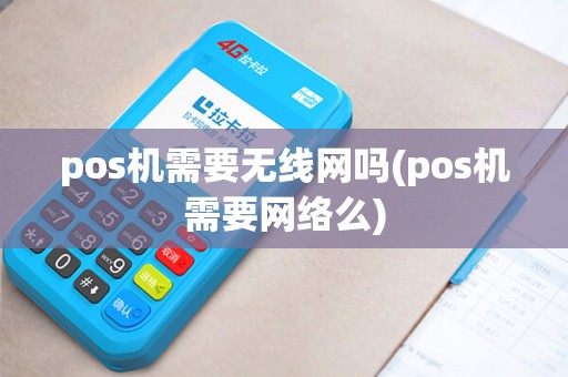pos机需要无线网吗(pos机需要网络么)