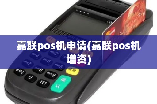 嘉联pos机申请(嘉联pos机增资)