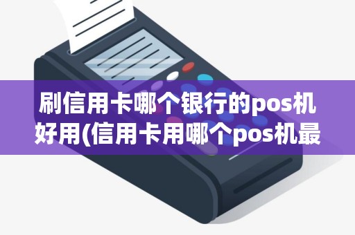 刷信用卡哪个银行的pos机好用(信用卡用哪个pos机最好)