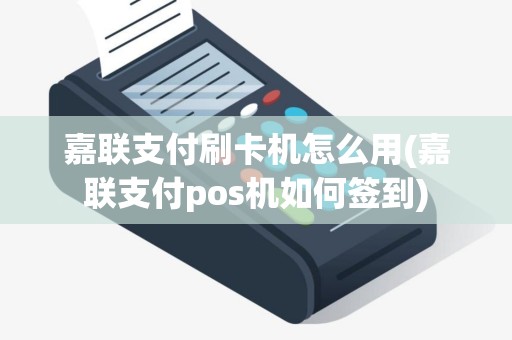 嘉联支付刷卡机怎么用(嘉联支付pos机如何签到)