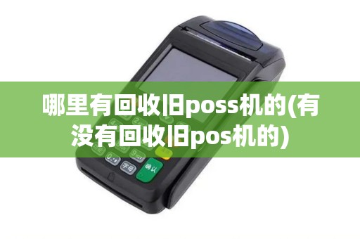 哪里有回收旧poss机的(有没有回收旧pos机的)