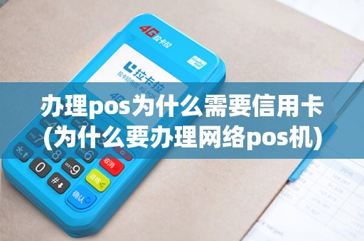 办理pos为什么需要信用卡(为什么要办理网络pos机)