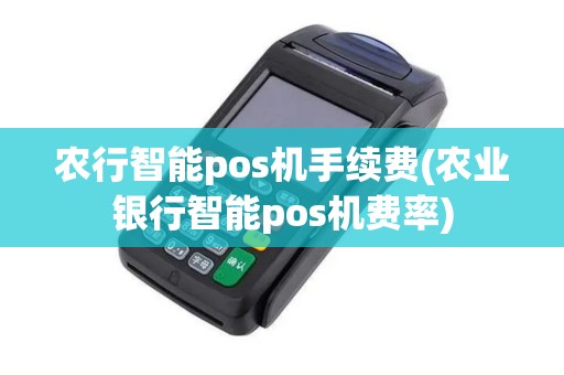 农行智能pos机手续费(农业银行智能pos机费率)