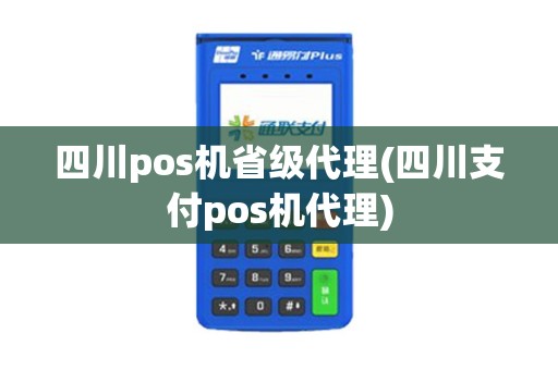 四川pos机省级代理(四川支付pos机代理)