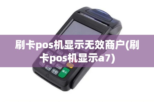 刷卡pos机显示无效商户(刷卡pos机显示a7)