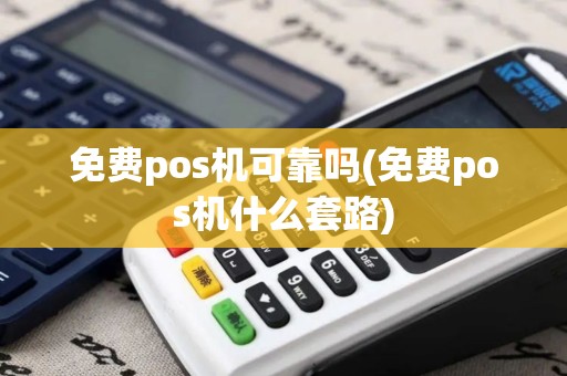 免费pos机可靠吗(免费pos机什么套路)