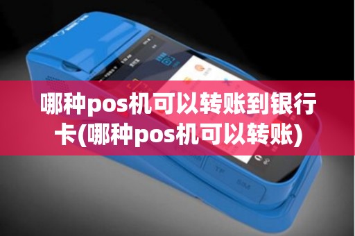 哪种pos机可以转账到银行卡(哪种pos机可以转账)