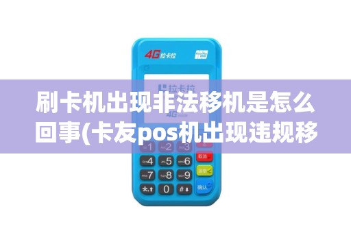 刷卡机出现非法移机是怎么回事(卡友pos机出现违规移机)