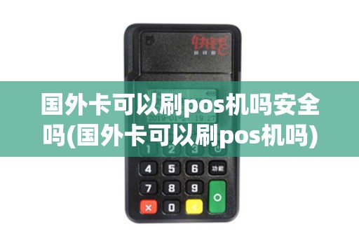 国外卡可以刷pos机吗安全吗(国外卡可以刷pos机吗)
