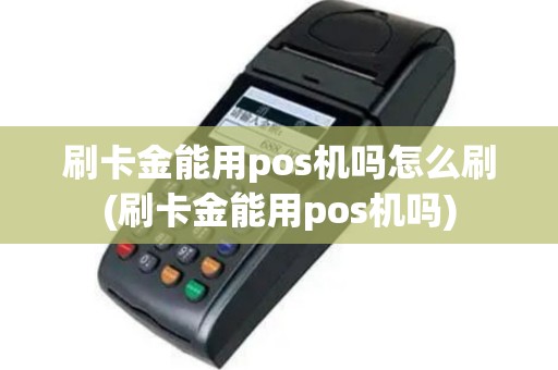 刷卡金能用pos机吗怎么刷(刷卡金能用pos机吗)