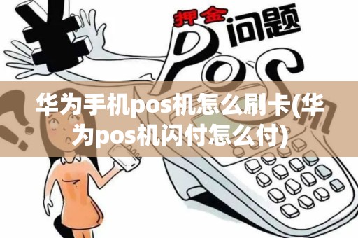 华为手机pos机怎么刷卡(华为pos机闪付怎么付)