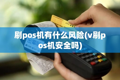 刷pos机有什么风险(v刷pos机安全吗)