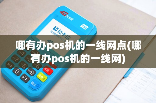 哪有办pos机的一线网点(哪有办pos机的一线网)