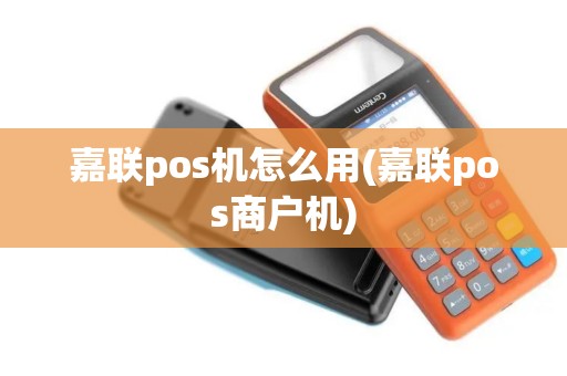 嘉联pos机怎么用(嘉联pos商户机)